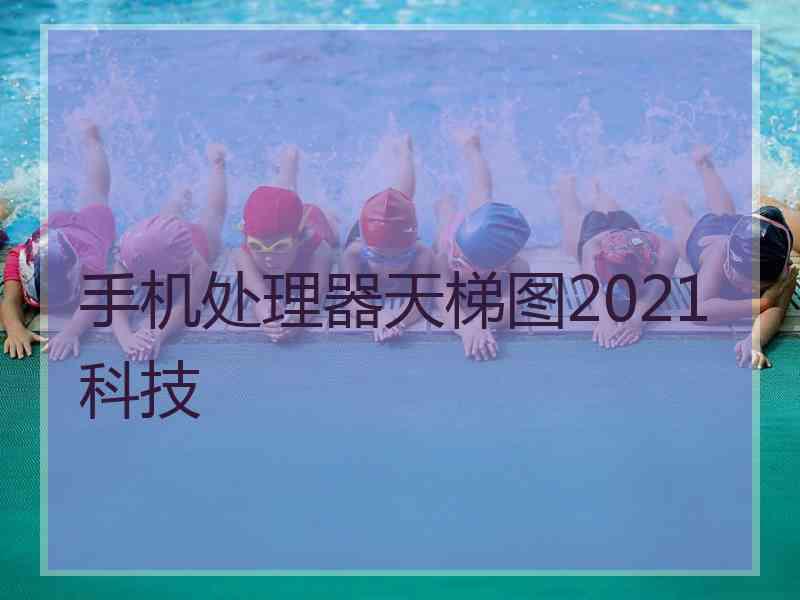 手机处理器天梯图2021科技