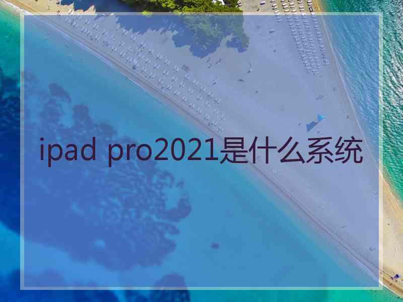 ipad pro2021是什么系统