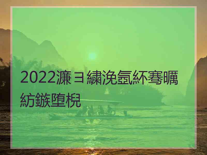 2022濂ヨ繍浼氬紑骞曞紡鏃堕棿