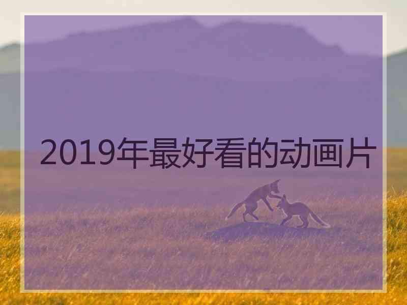 2019年最好看的动画片