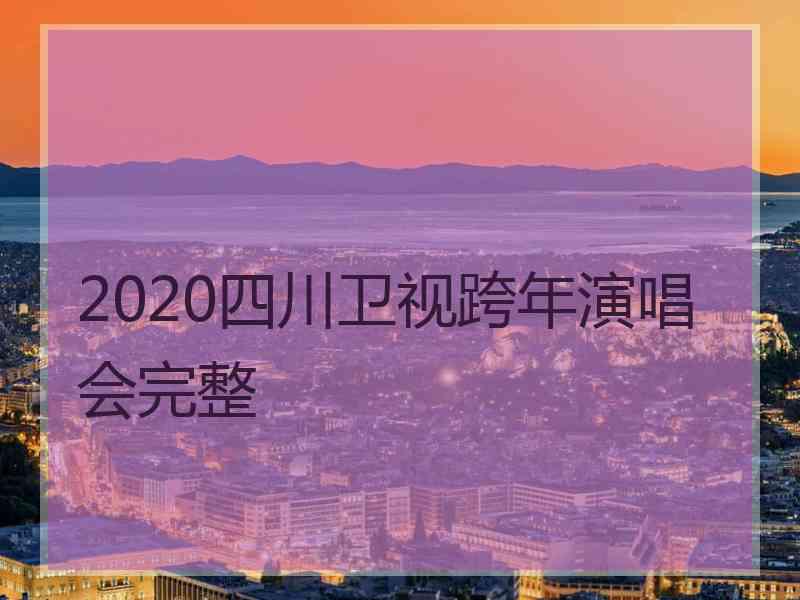 2020四川卫视跨年演唱会完整