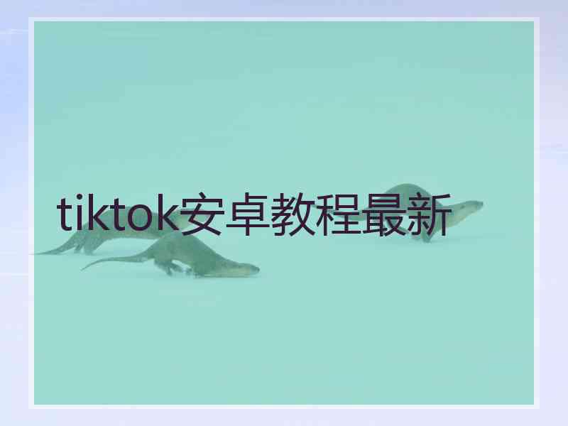 tiktok安卓教程最新