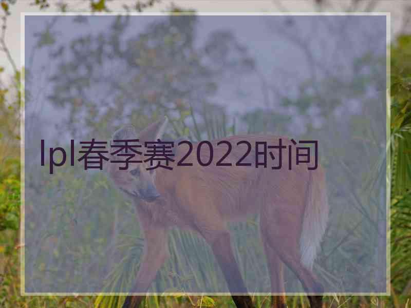 lpl春季赛2022时间