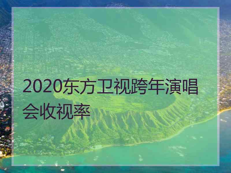 2020东方卫视跨年演唱会收视率