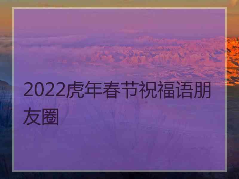 2022虎年春节祝福语朋友圈