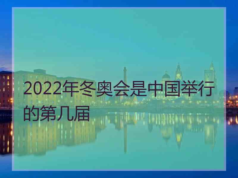 2022年冬奥会是中国举行的第几届