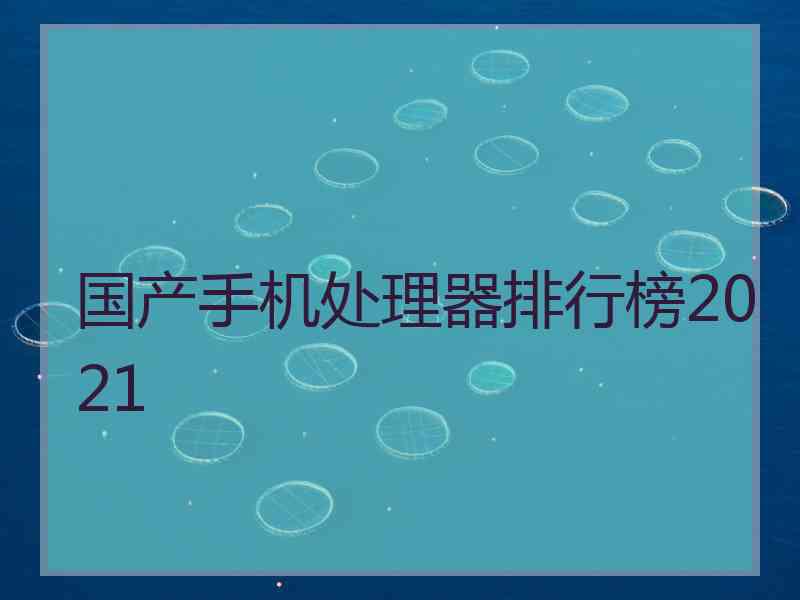 国产手机处理器排行榜2021