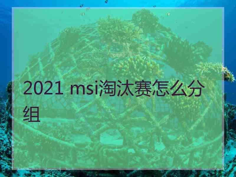 2021 msi淘汰赛怎么分组