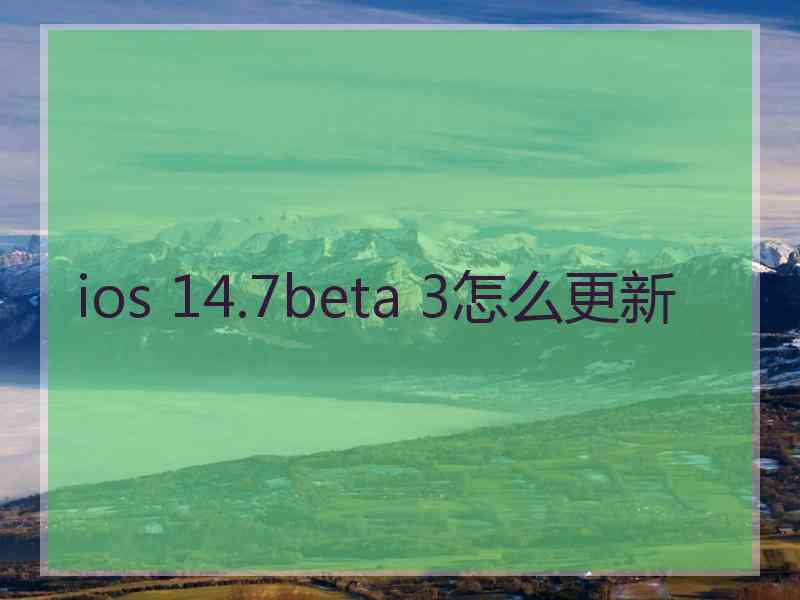 ios 14.7beta 3怎么更新