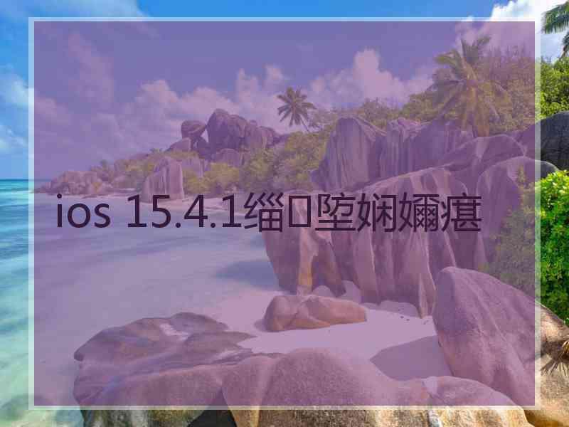 ios 15.4.1缁埅娴嬭瘎