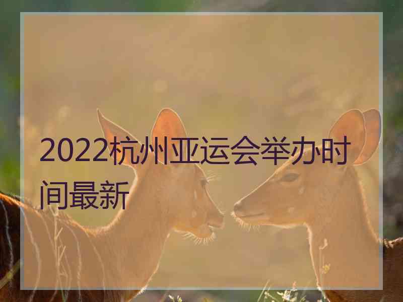 2022杭州亚运会举办时间最新