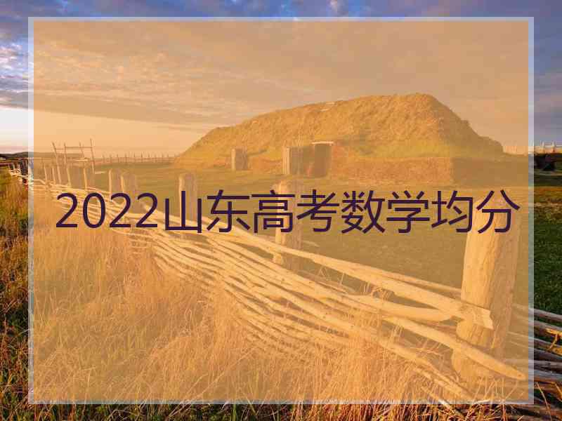 2022山东高考数学均分