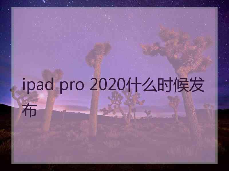 ipad pro 2020什么时候发布