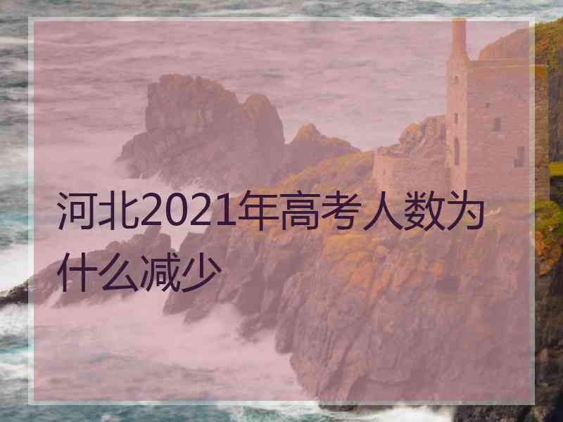 河北2021年高考人数为什么减少