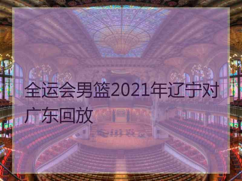 全运会男篮2021年辽宁对广东回放