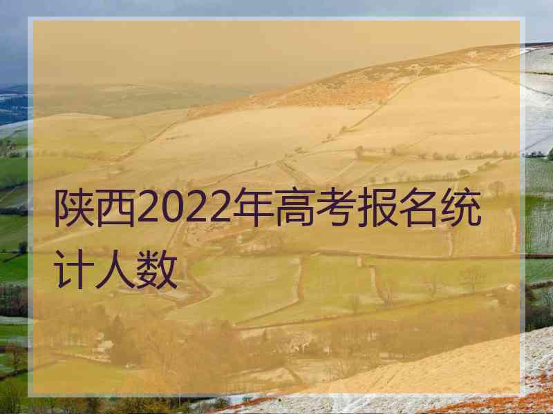 陕西2022年高考报名统计人数