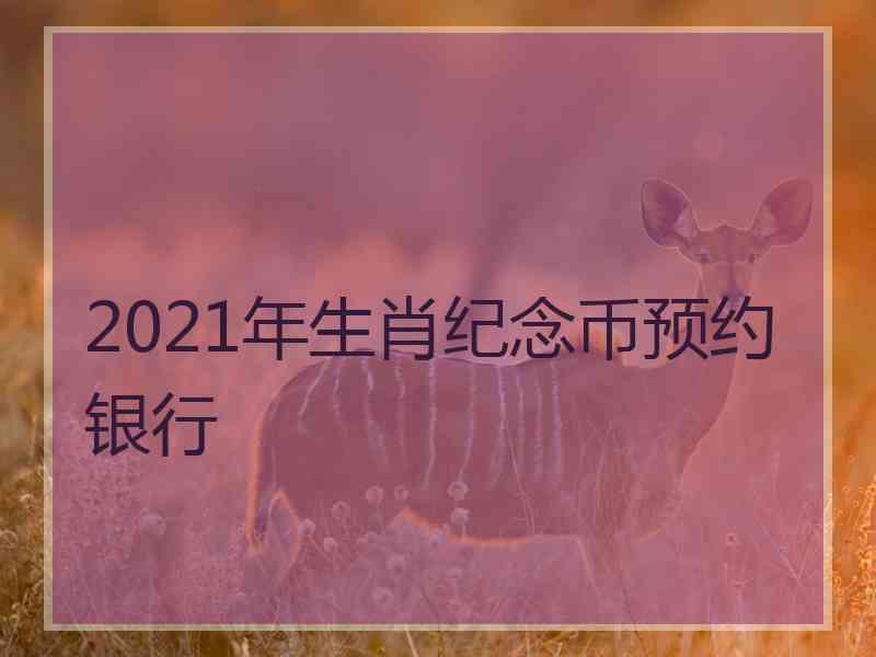 2021年生肖纪念币预约银行