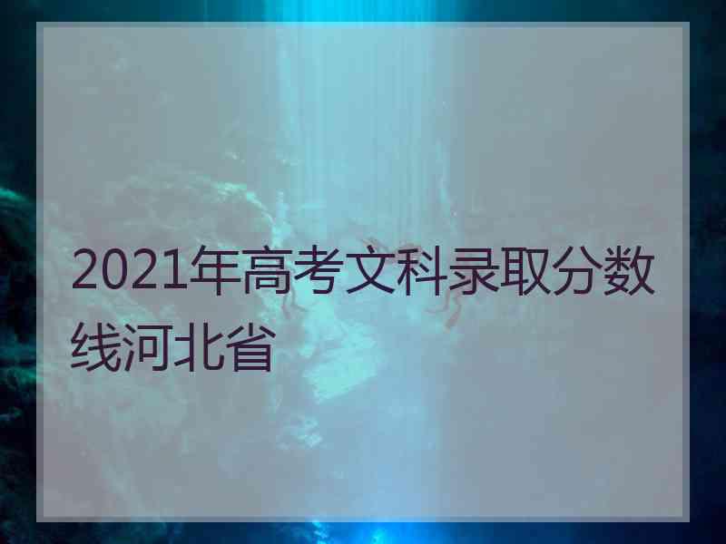 2021年高考文科录取分数线河北省