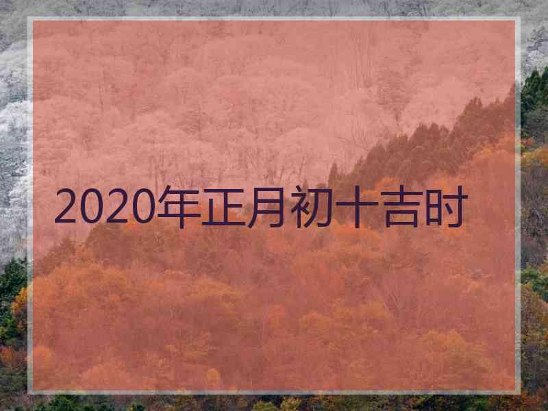 2020年正月初十吉时