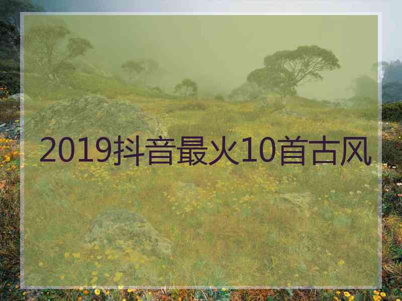 2019抖音最火10首古风