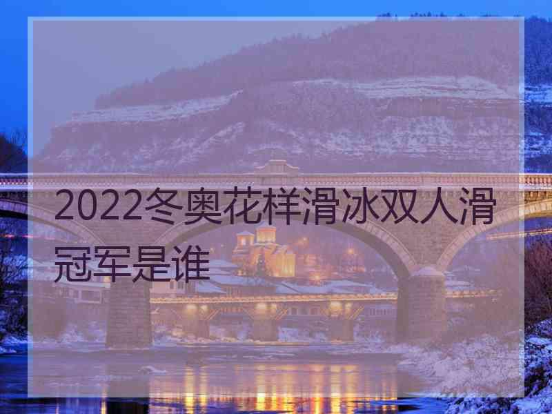 2022冬奥花样滑冰双人滑冠军是谁