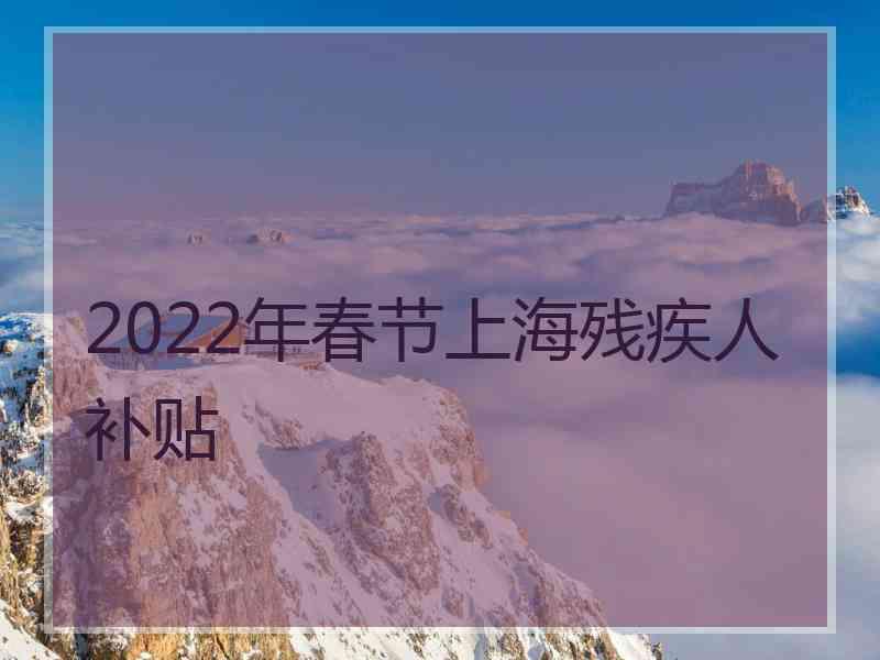 2022年春节上海残疾人补贴