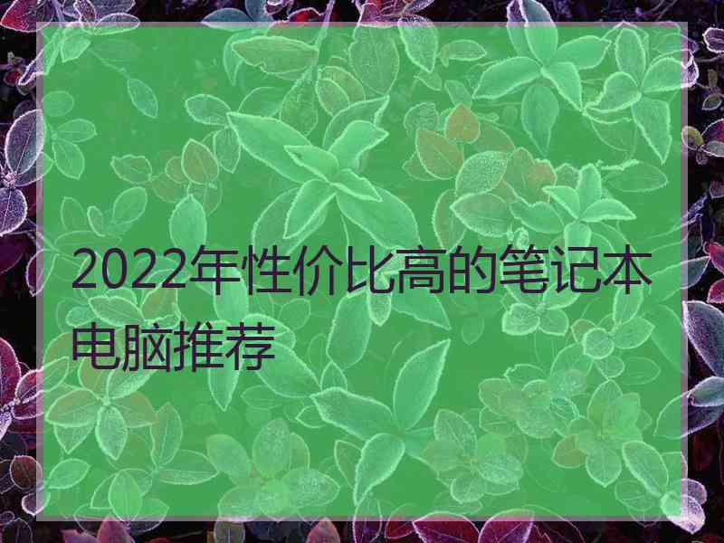 2022年性价比高的笔记本电脑推荐