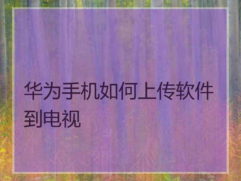 华为手机如何上传软件到电视