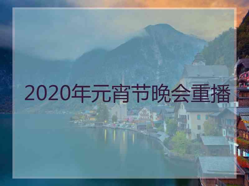 2020年元宵节晚会重播