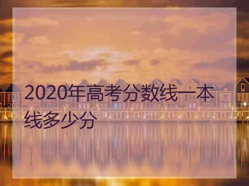 2020年高考分数线一本线多少分