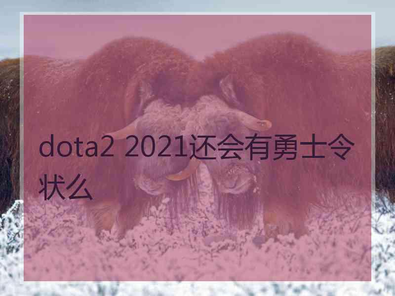 dota2 2021还会有勇士令状么