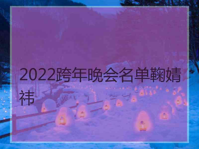 2022跨年晚会名单鞠婧祎