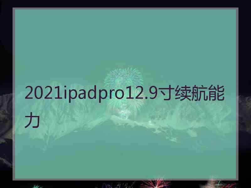 2021ipadpro12.9寸续航能力