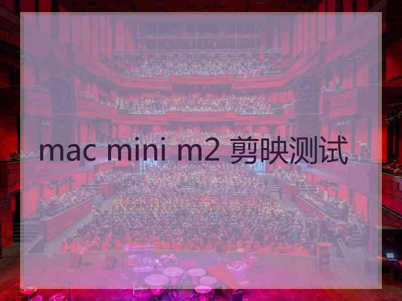 mac mini m2 剪映测试