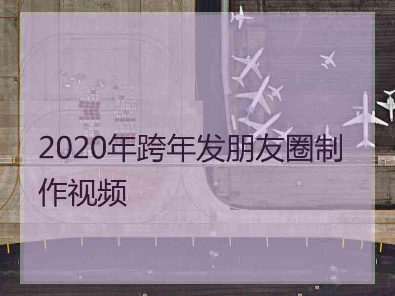 2020年跨年发朋友圈制作视频