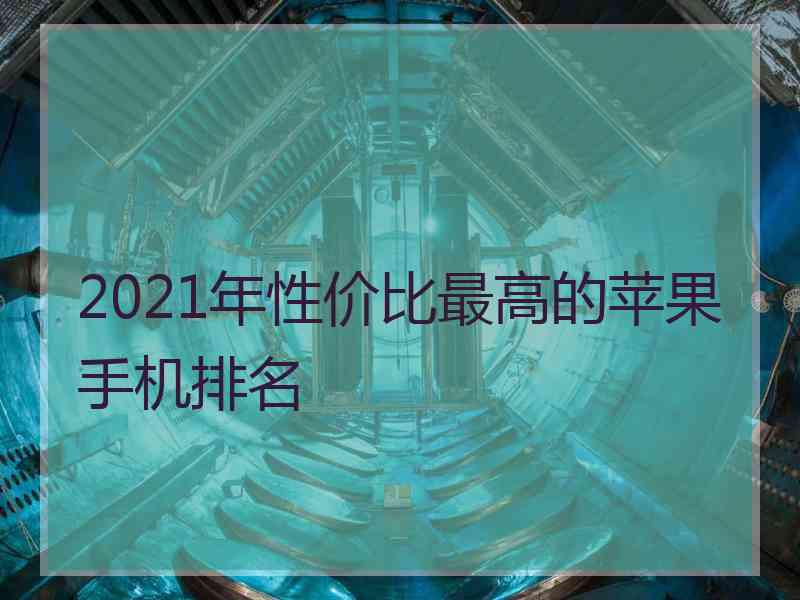 2021年性价比最高的苹果手机排名