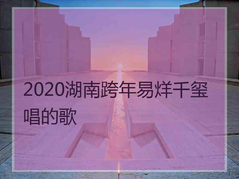 2020湖南跨年易烊千玺唱的歌