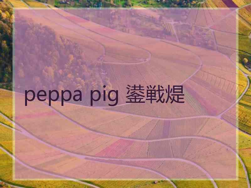 peppa pig 鍙戦煶