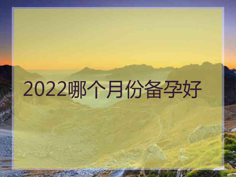 2022哪个月份备孕好