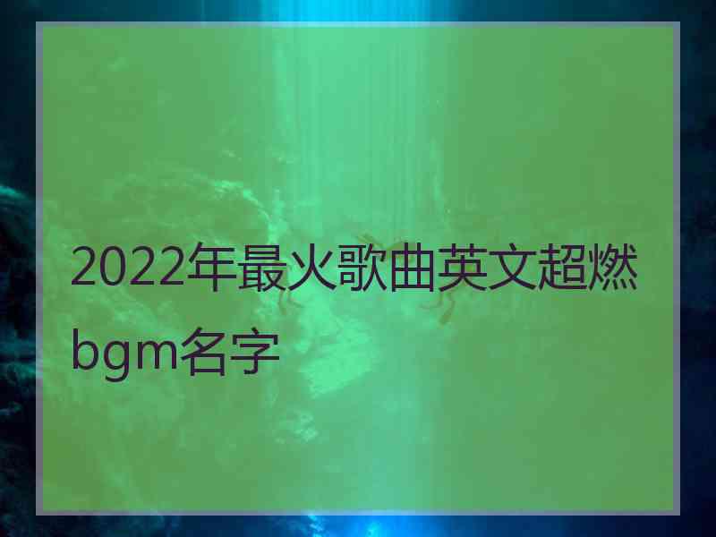 2022年最火歌曲英文超燃bgm名字