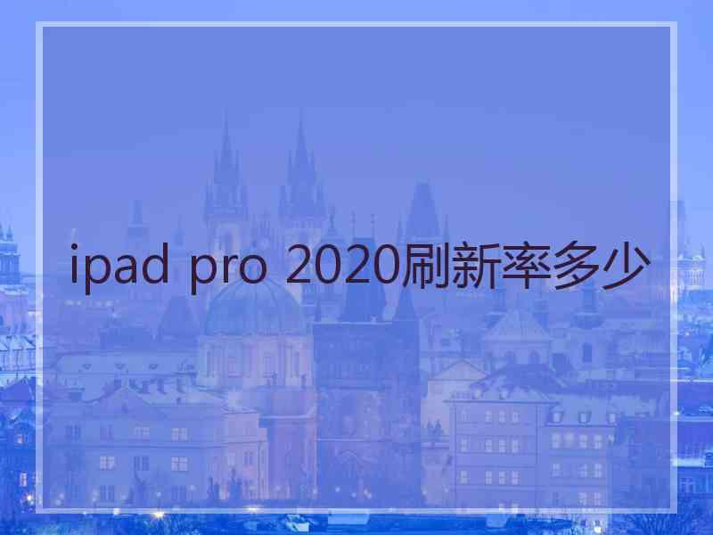 ipad pro 2020刷新率多少