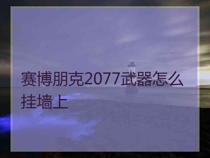 赛博朋克2077武器怎么挂墙上