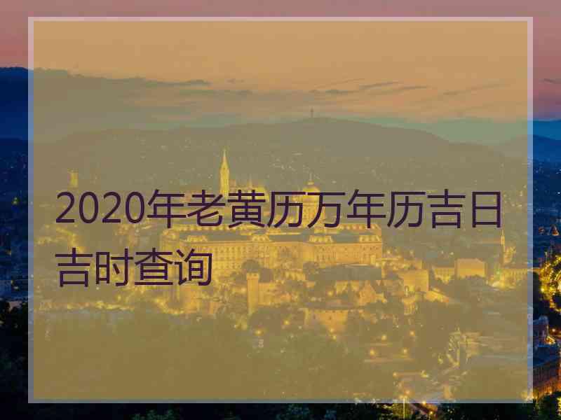 2020年老黄历万年历吉日吉时查询