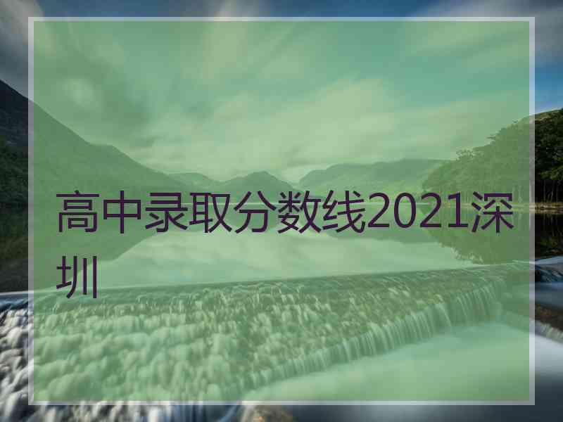 高中录取分数线2021深圳