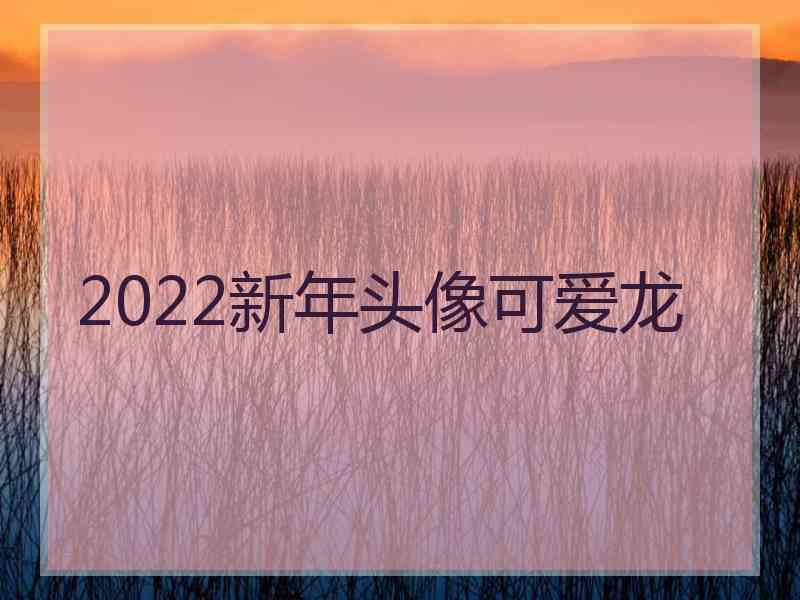 2022新年头像可爱龙