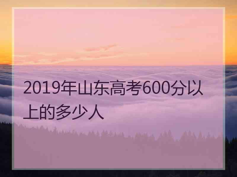 2019年山东高考600分以上的多少人