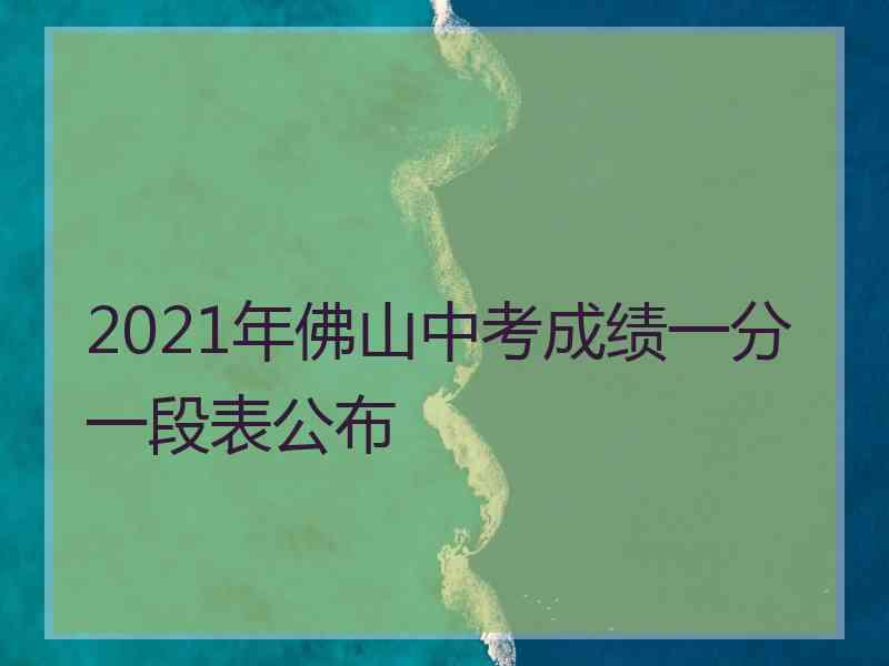 2021年佛山中考成绩一分一段表公布