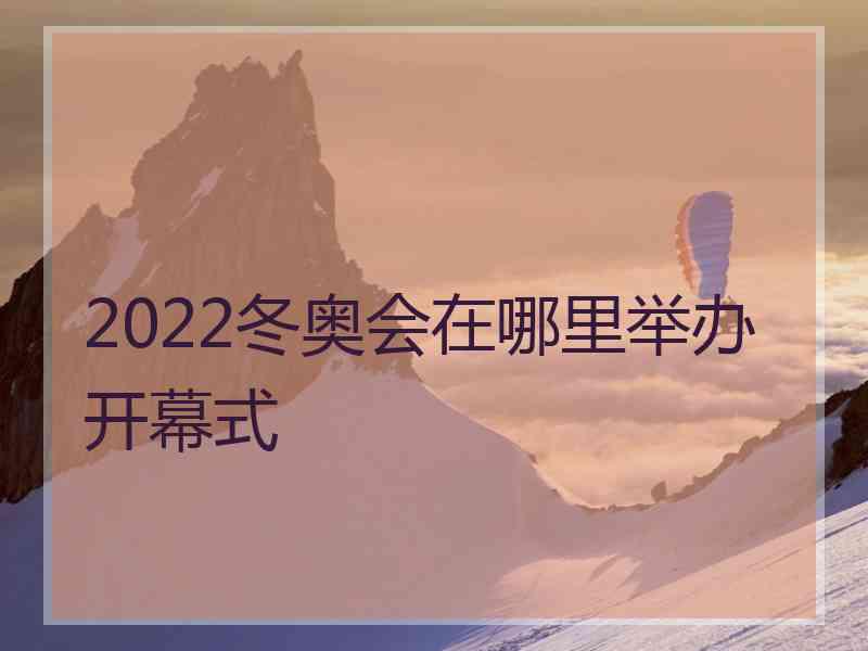 2022冬奥会在哪里举办开幕式