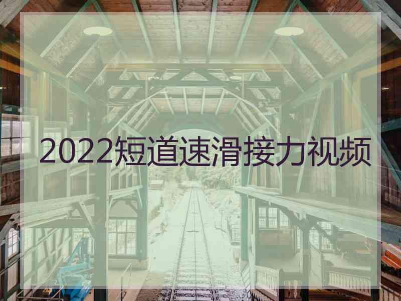 2022短道速滑接力视频