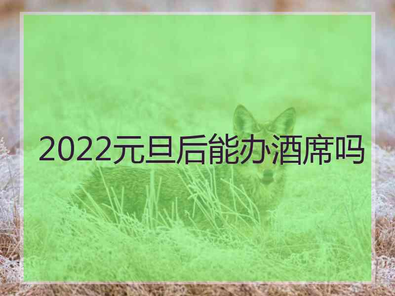 2022元旦后能办酒席吗